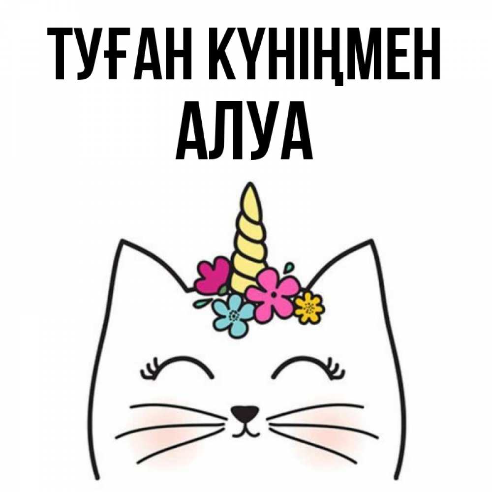 Күн сайын ашық хат с именем, АЛУА Туған күніңмен милый кот с одним рожком Онлайн тегін жүктеп алу тілектері бар керемет карта 