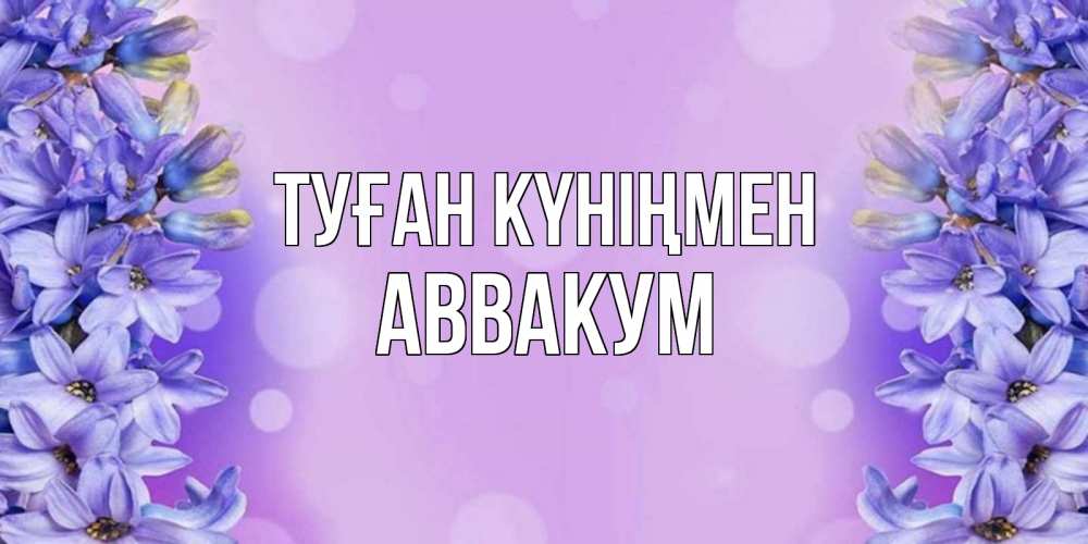 Күн сайын ашық хат с именем, Аввакум Туған күніңмен открытка с сиренью Онлайн тегін жүктеп алу тілектері бар керемет карта 
