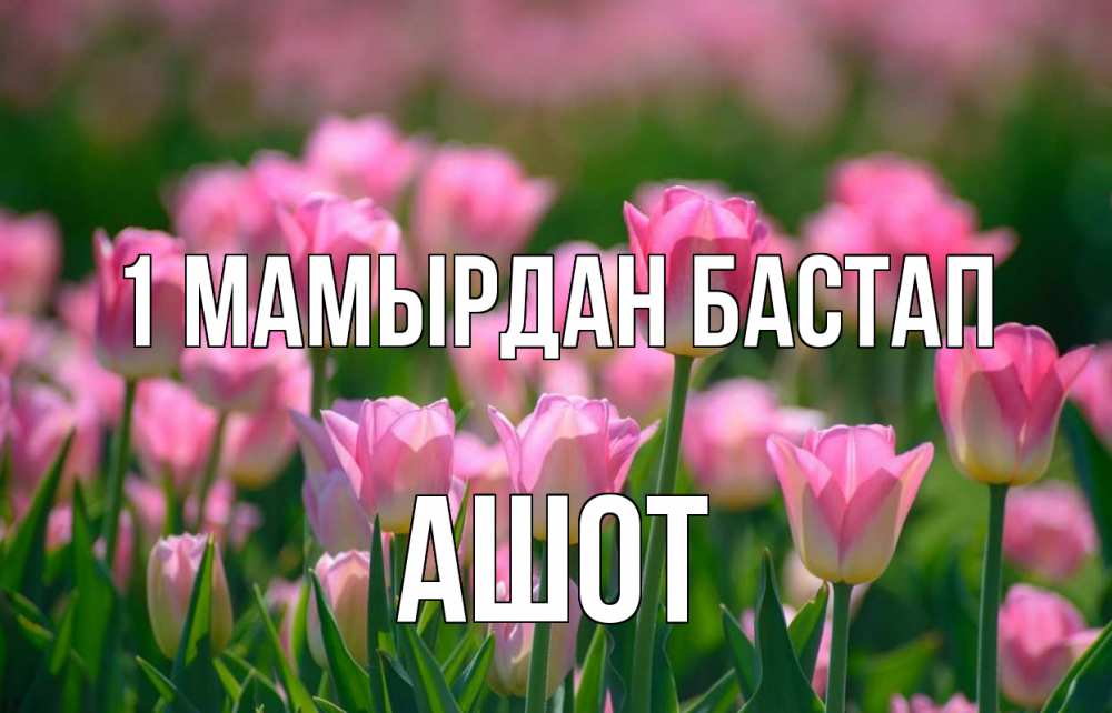 Күн сайын ашық хат с именем, Ашот 1 мамырдан бастап С 1 мая Онлайн тегін жүктеп алу тілектері бар керемет карта 