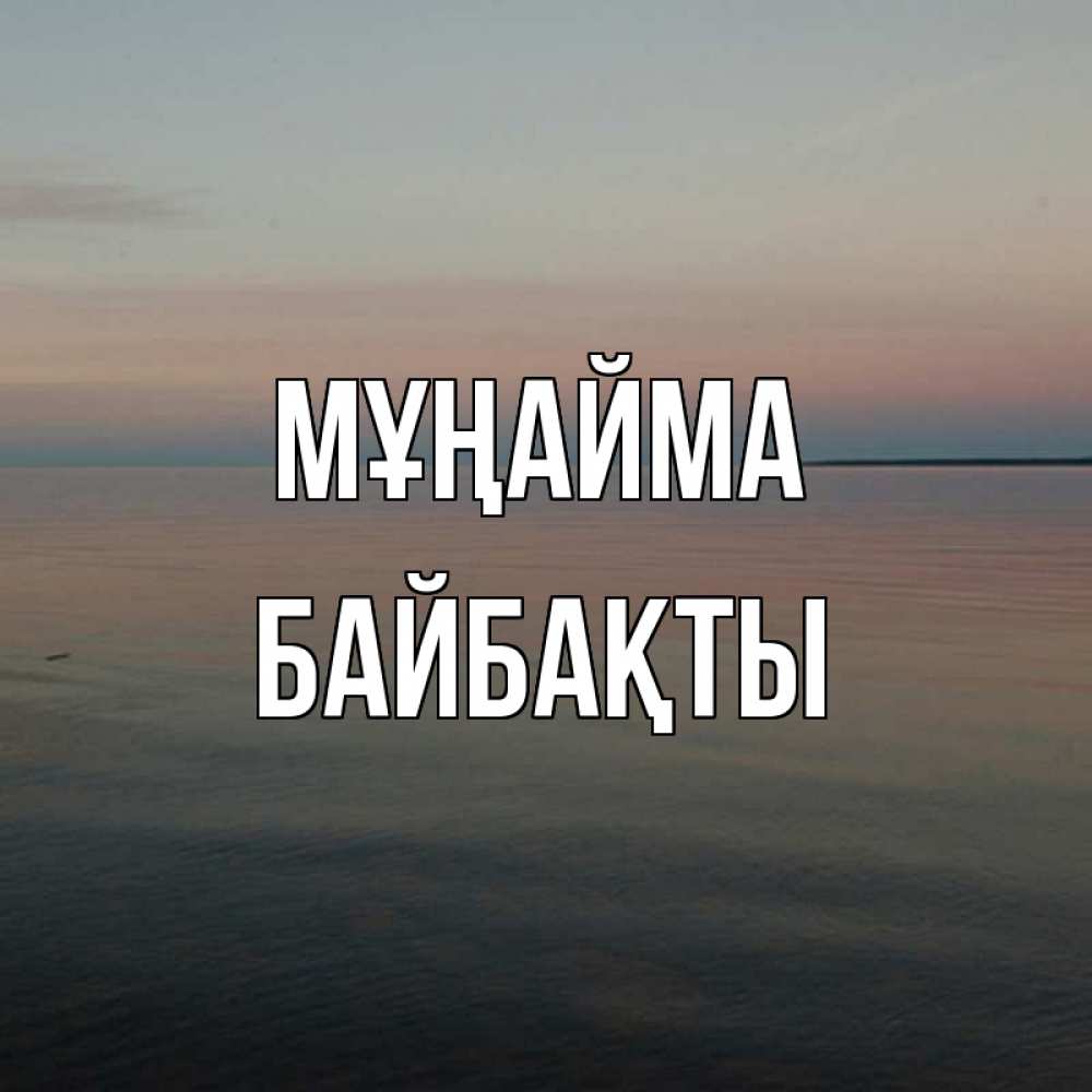 Күн сайын ашық хат с именем, Байбақты Мұңайма водная гладь Онлайн тегін жүктеп алу тілектері бар керемет карта 