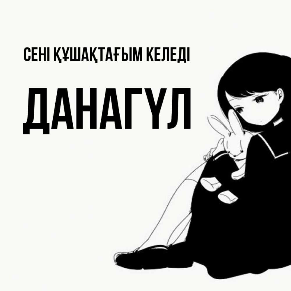 Күн сайын ашық хат с именем, ДАНАГҮЛ сені құшақтағым келеді чернобелая картнка Онлайн тегін жүктеп алу тілектері бар керемет карта 
