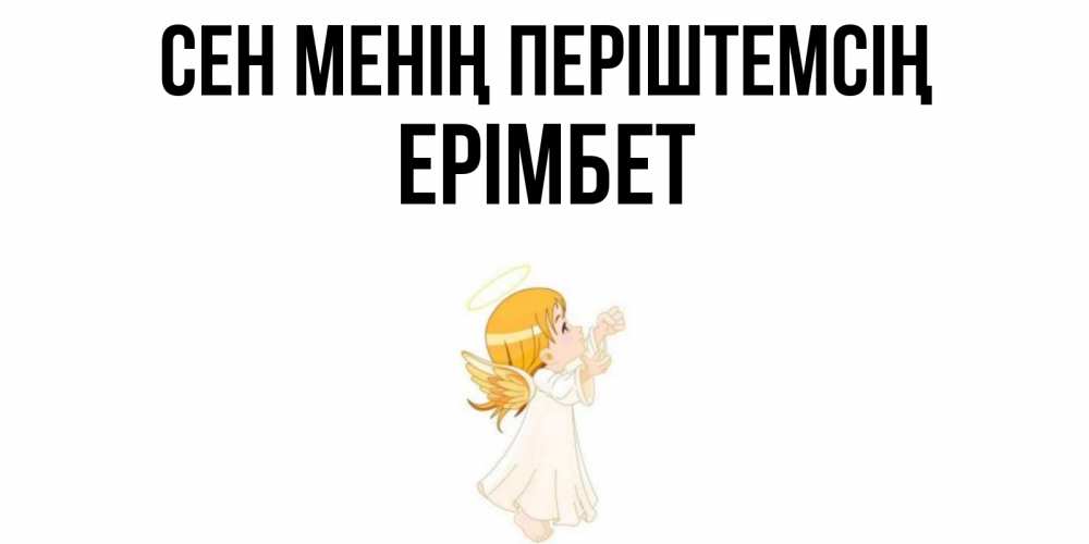Күн сайын ашық хат с именем, Ерімбет Сен менің періштемсің ангел, девочка Онлайн тегін жүктеп алу тілектері бар керемет карта 