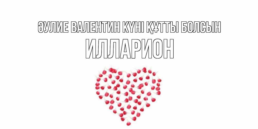 Күн сайын ашық хат с именем, Илларион Әулие Валентин күні құтты болсын сердечко для любимой Онлайн тегін жүктеп алу тілектері бар керемет карта 