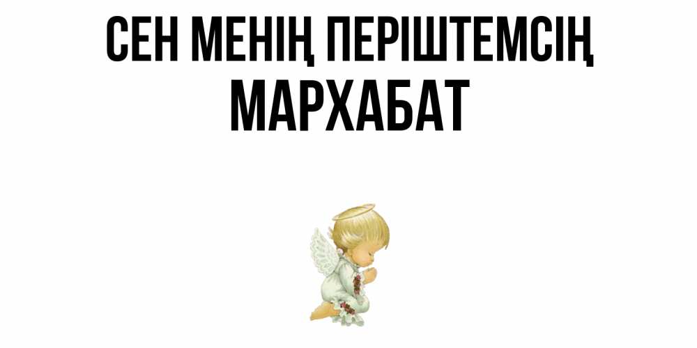 Күн сайын ашық хат с именем, МАРХАБАТ Сен менің періштемсің ангел Онлайн тегін жүктеп алу тілектері бар керемет карта 