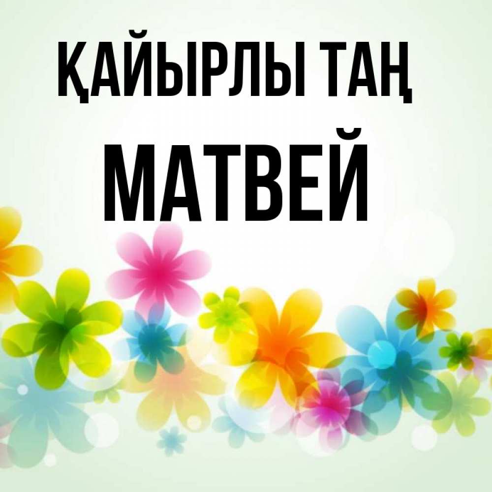 Күн сайын ашық хат с именем, Матвей Қайырлы таң позитивные цветочки Онлайн тегін жүктеп алу тілектері бар керемет карта 