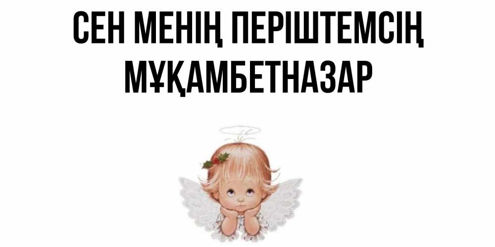 Күн сайын ашық хат с именем, Мұқамбетназар Сен менің періштемсің ангел Онлайн тегін жүктеп алу тілектері бар керемет карта 