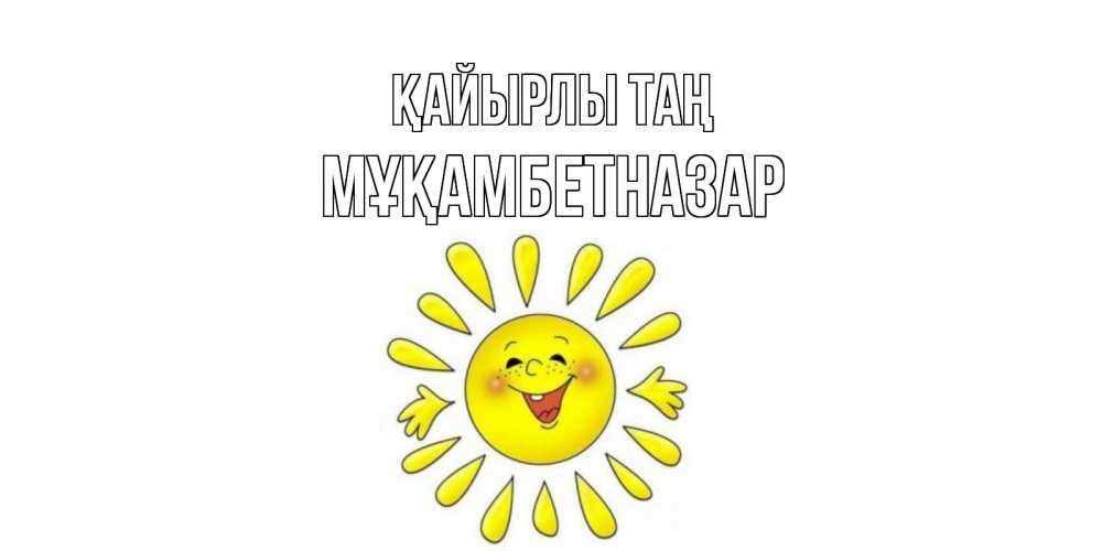 Күн сайын ашық хат с именем, Мұқамбетназар Қайырлы таң солнце Онлайн тегін жүктеп алу тілектері бар керемет карта 