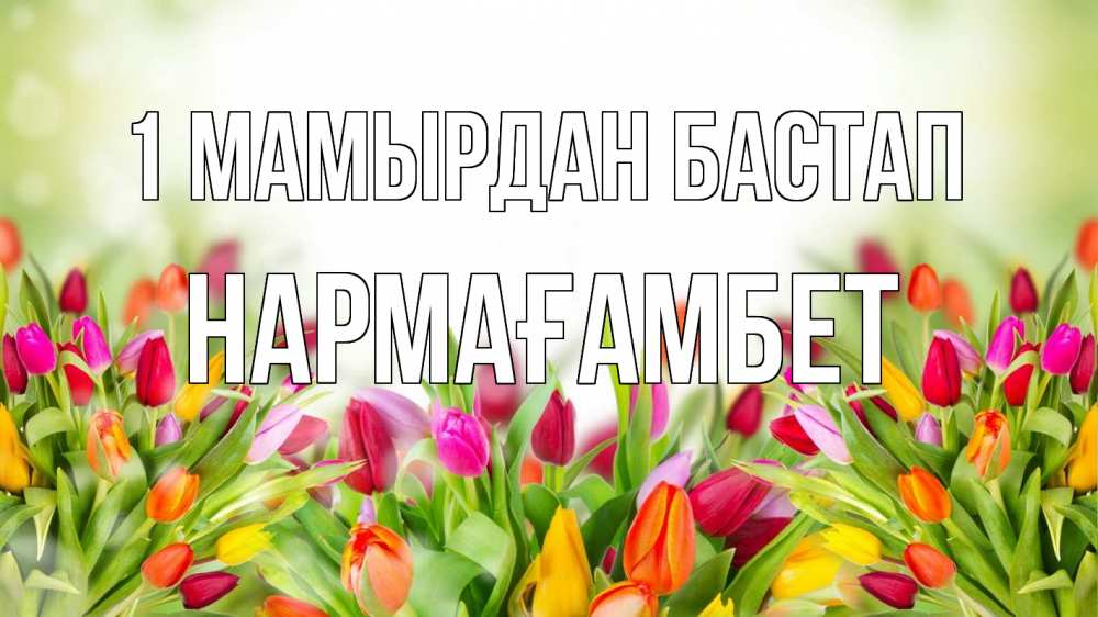 Күн сайын ашық хат с именем, НАРМАҒАМБЕТ 1 мамырдан бастап С 1 мая Онлайн тегін жүктеп алу тілектері бар керемет карта 