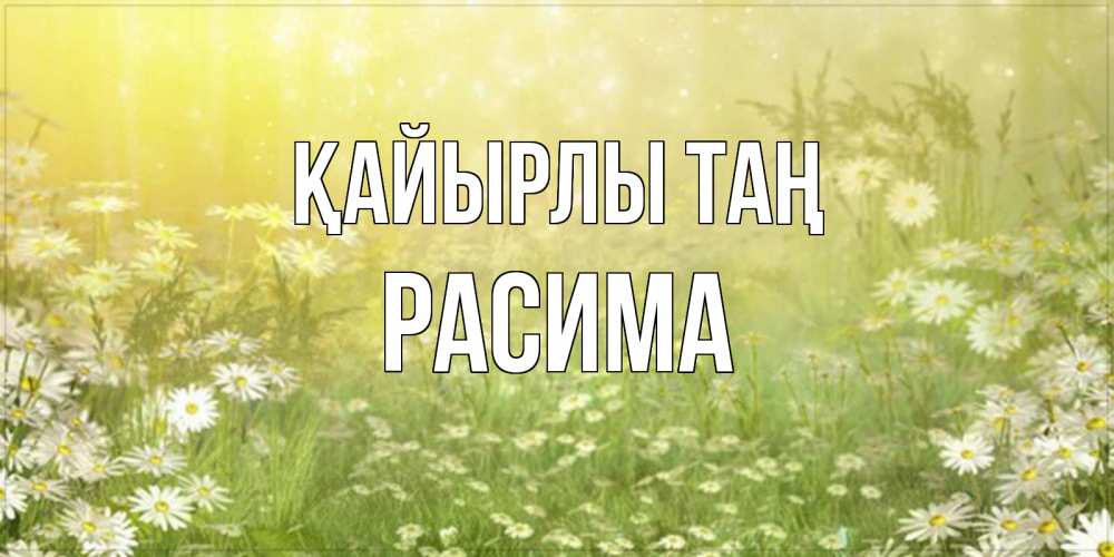 Күн сайын ашық хат с именем, РАСИМА Қайырлы таң доброе утро Онлайн тегін жүктеп алу тілектері бар керемет карта 