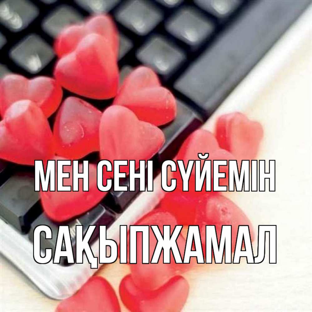 Күн сайын ашық хат с именем, САҚЫПЖАМАЛ Мен сені сүйемін конфеты в виде сердец Онлайн тегін жүктеп алу тілектері бар керемет карта 
