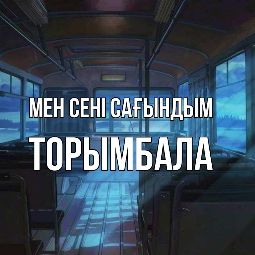 Күн сайын ашық хат с именем, ТОРЫМБАЛА Мен сені сағындым тоска Онлайн тегін жүктеп алу тілектері бар керемет карта 
