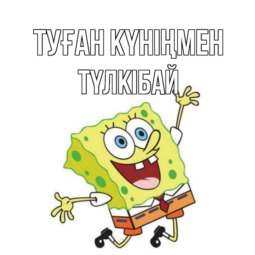 Күн сайын ашық хат с именем, ТҮЛКІБАЙ Туған күніңмен губка боб Онлайн тегін жүктеп алу тілектері бар керемет карта 