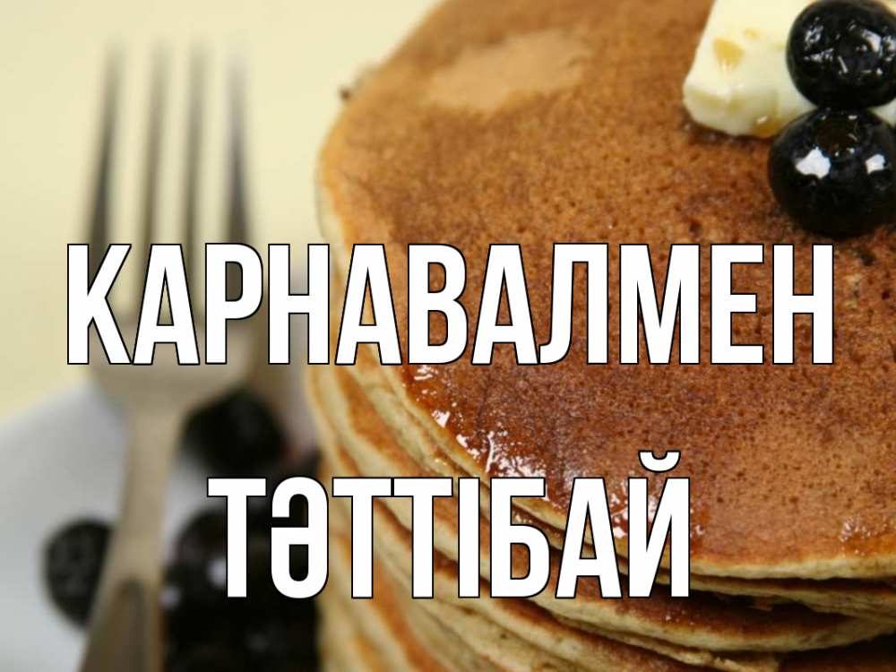 Күн сайын ашық хат с именем, ТӘТТІБАЙ Карнавалмен блины Онлайн тегін жүктеп алу тілектері бар керемет карта 