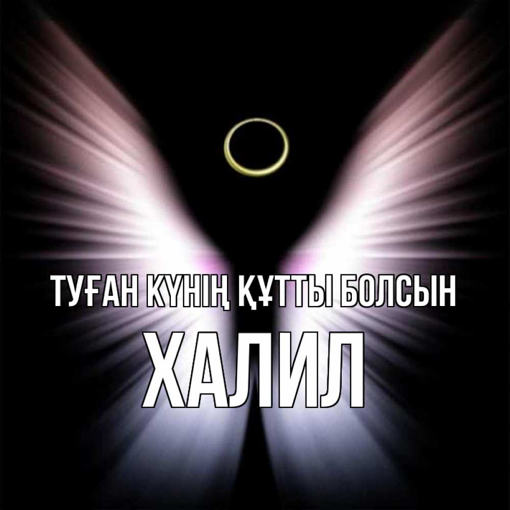 Күн сайын ашық хат с именем, ХАЛИЛ Туған күнің құтты болсын ангел из света Онлайн тегін жүктеп алу тілектері бар керемет карта 