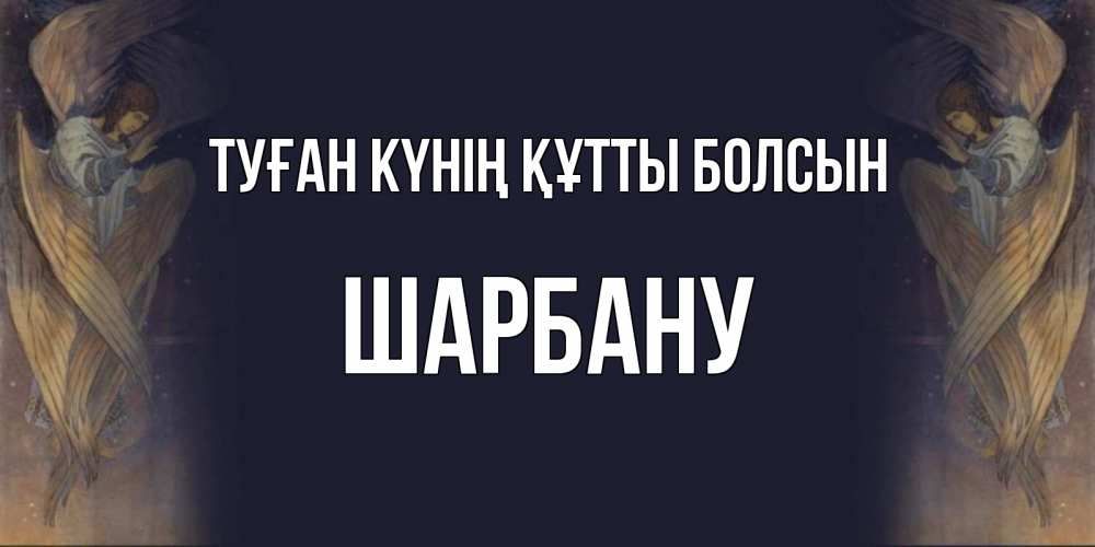 Күн сайын ашық хат с именем, ШАРБАНУ Туған күнің құтты болсын день ангела Онлайн тегін жүктеп алу тілектері бар керемет карта 
