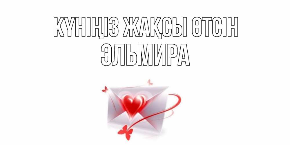 Күн сайын ашық хат с именем, Эльмира Күніңіз жақсы өтсін конверт с сердечком Онлайн тегін жүктеп алу тілектері бар керемет карта 
