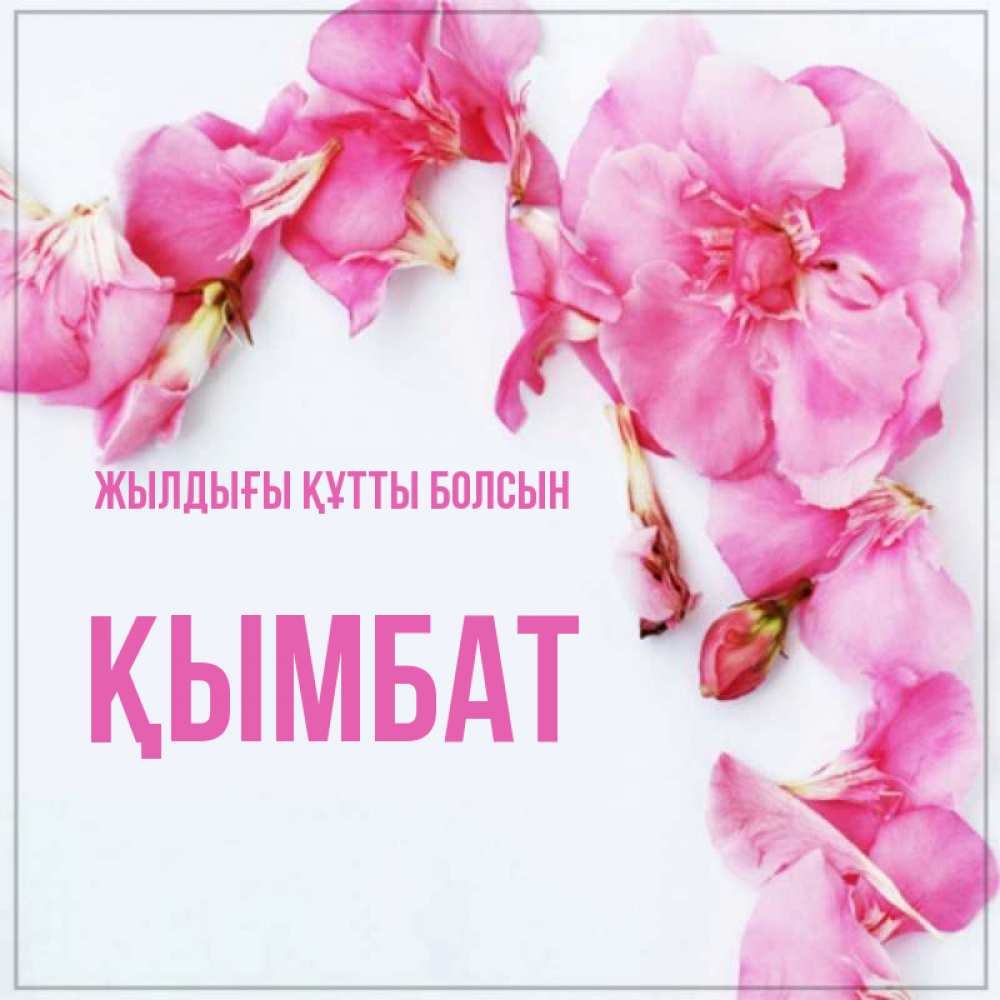 Күн сайын ашық хат с именем, ҚЫМБАТ Жылдығы құтты болсын Красивая открытка для поздравления с днем рождения Онлайн тегін жүктеп алу тілектері бар керемет карта 