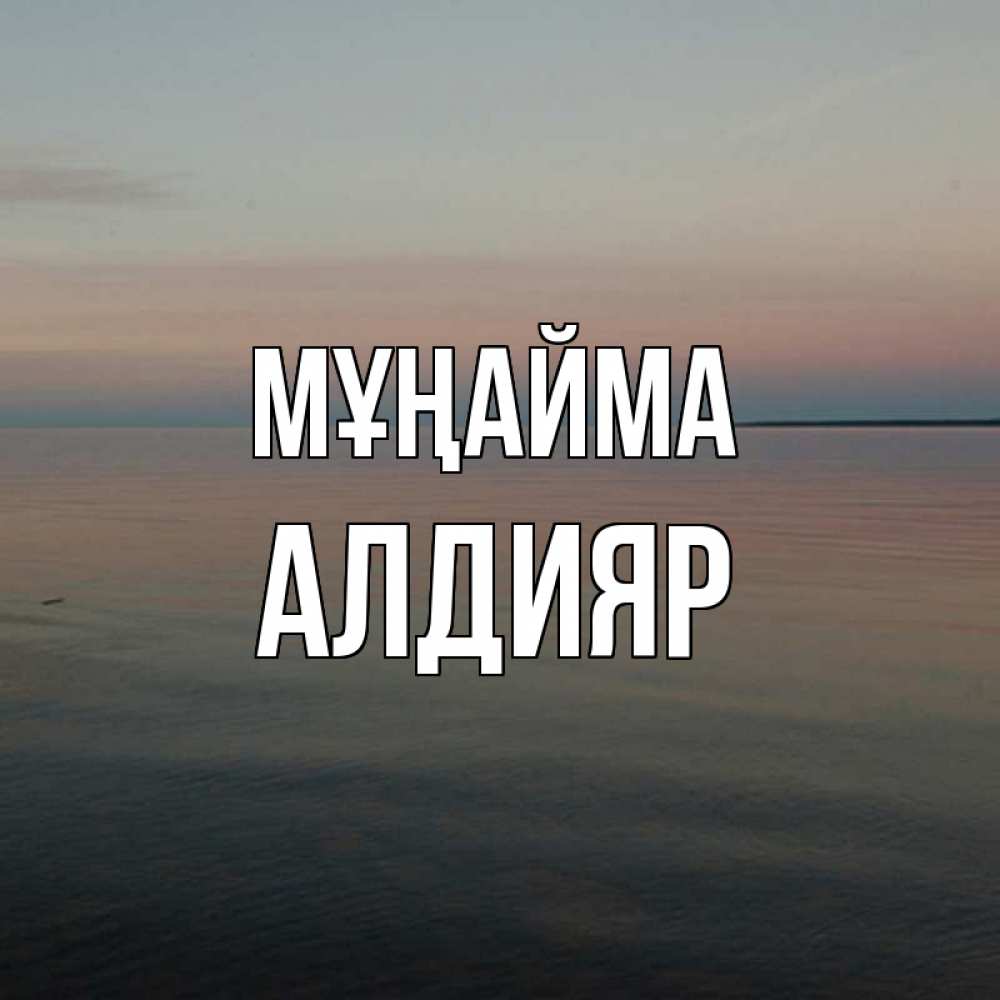 Күн сайын ашық хат с именем, Алдияр Мұңайма водная гладь Онлайн тегін жүктеп алу тілектері бар керемет карта 