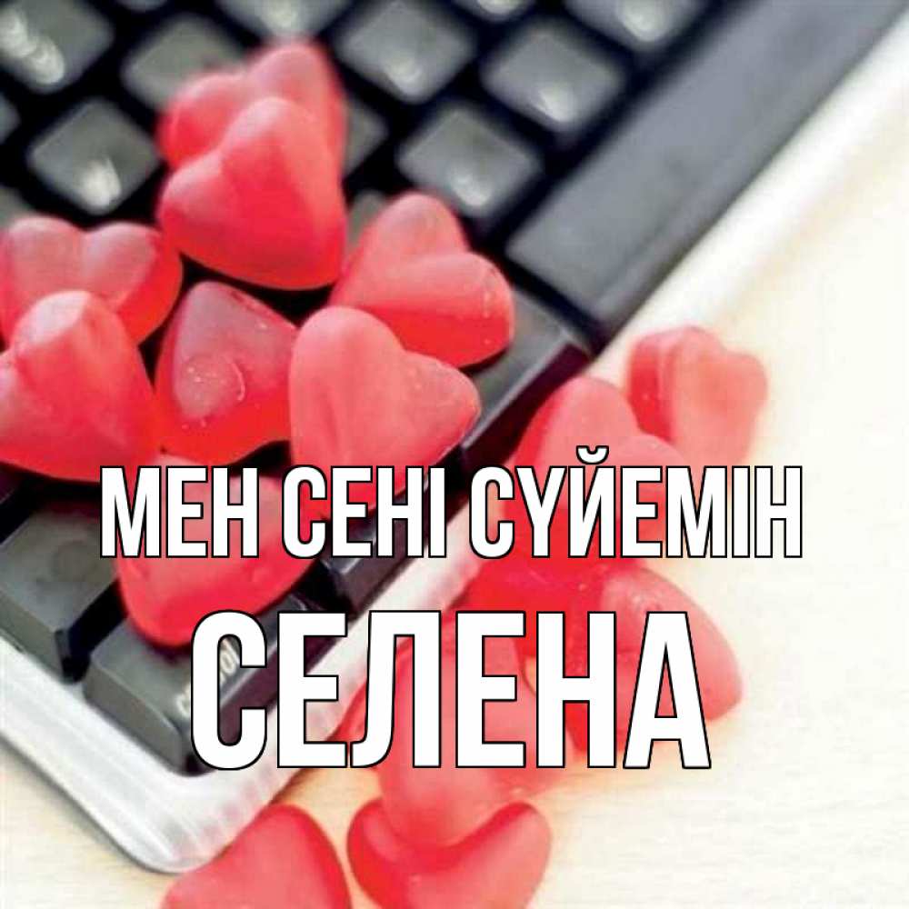 Күн сайын ашық хат с именем, Селена Мен сені сүйемін конфеты в виде сердец Онлайн тегін жүктеп алу тілектері бар керемет карта 