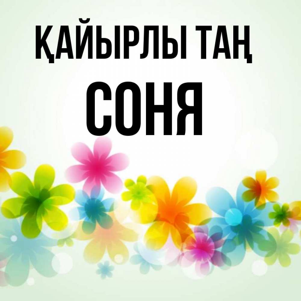 Күн сайын ашық хат с именем, Соня Қайырлы таң позитивные цветочки Онлайн тегін жүктеп алу тілектері бар керемет карта 