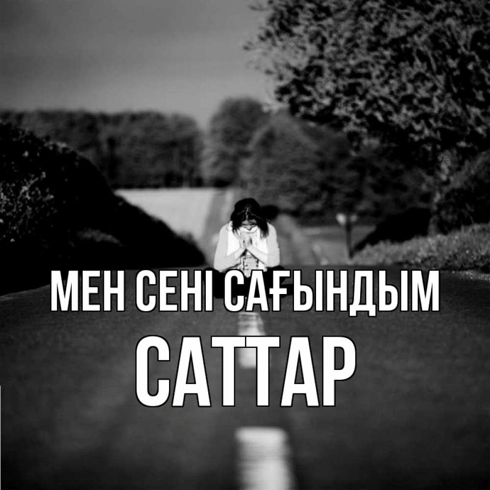 Күн сайын ашық хат с именем, САТТАР Мен сені сағындым фото Онлайн тегін жүктеп алу тілектері бар керемет карта 