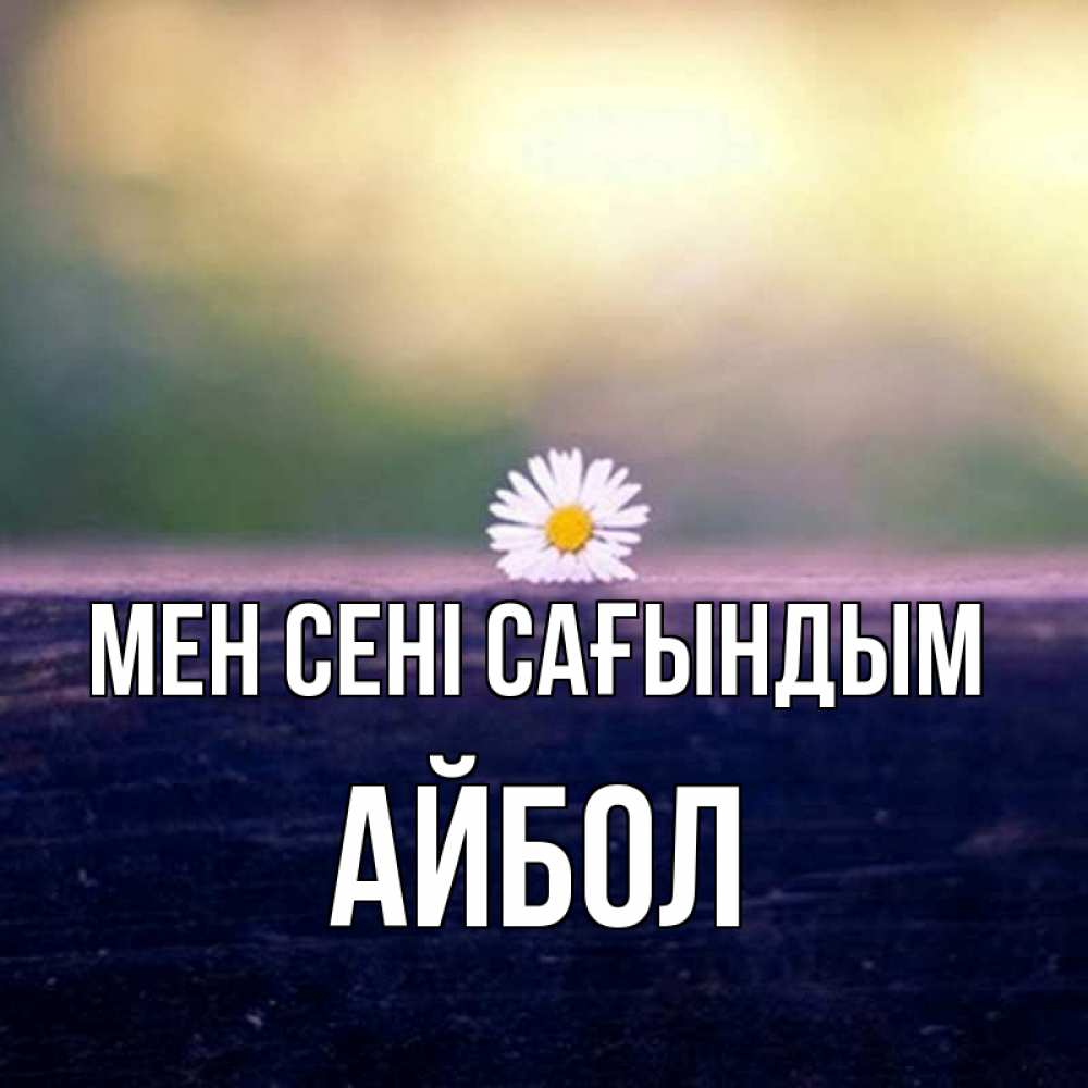 Күн сайын ашық хат с именем, Айбол Мен сені сағындым приходи в гости Онлайн тегін жүктеп алу тілектері бар керемет карта 