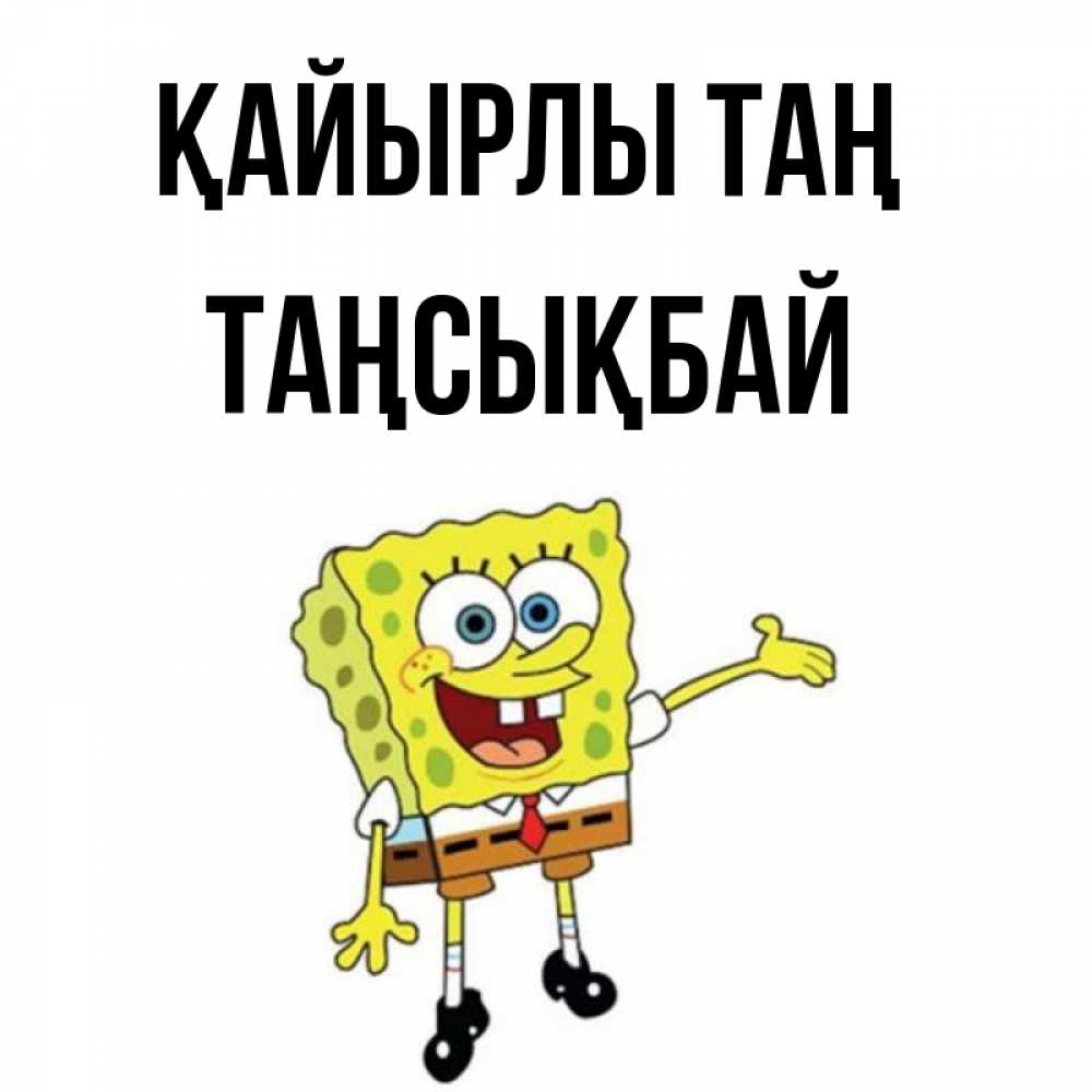 Күн сайын ашық хат с именем, ТАҢСЫҚБАЙ Қайырлы таң губка боб улыбается Онлайн тегін жүктеп алу тілектері бар керемет карта 