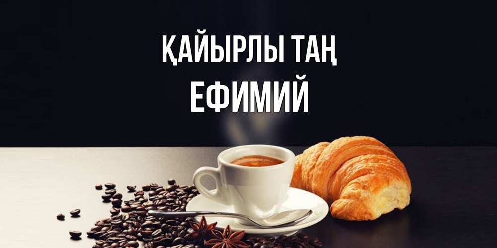 Күн сайын ашық хат с именем, Ефимий Қайырлы таң зерна кофе и кофе на завтрак с круасаном Онлайн тегін жүктеп алу тілектері бар керемет карта 