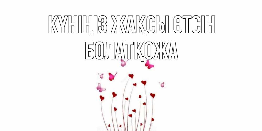 Күн сайын ашық хат с именем, Болатқожа Күніңіз жақсы өтсін отличного дня Онлайн тегін жүктеп алу тілектері бар керемет карта 