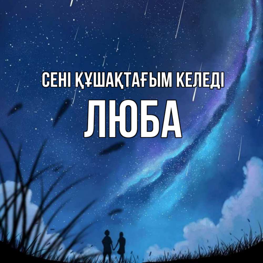 Күн сайын ашық хат с именем, Люба сені құшақтағым келеді камыши Онлайн тегін жүктеп алу тілектері бар керемет карта 