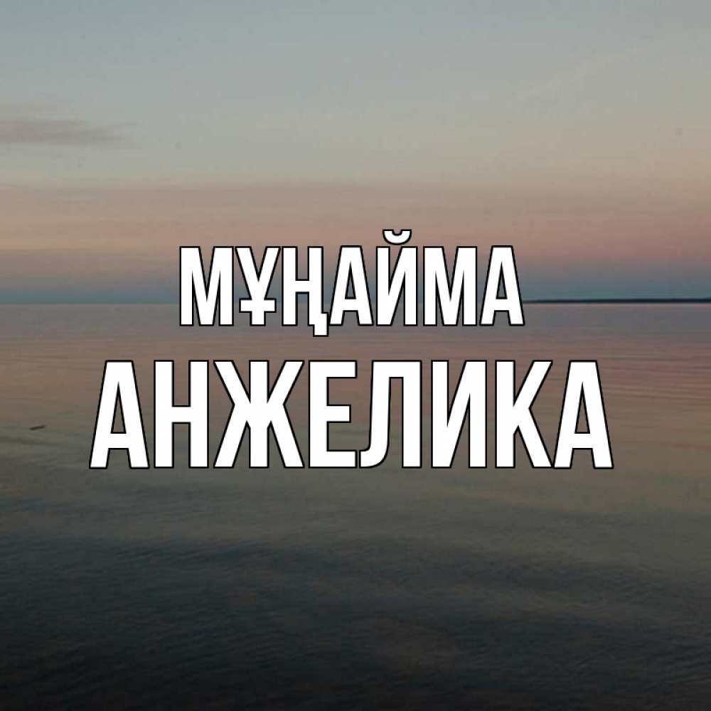 Күн сайын ашық хат с именем, Анжелика Мұңайма водная гладь Онлайн тегін жүктеп алу тілектері бар керемет карта 