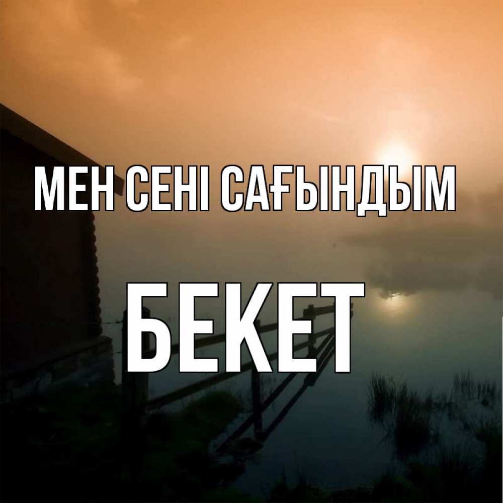 Күн сайын ашық хат с именем, Бекет Мен сені сағындым приходи ко мне на чай Онлайн тегін жүктеп алу тілектері бар керемет карта 