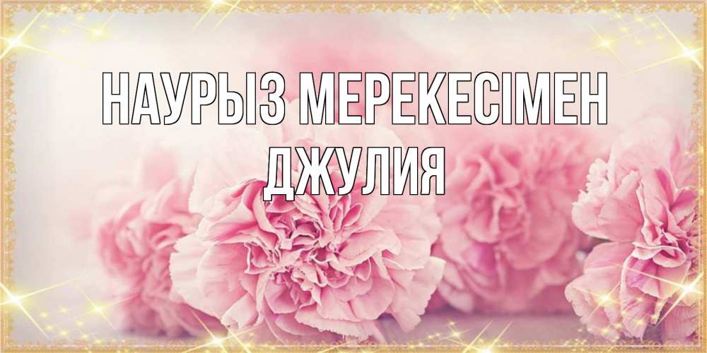 Күн сайын ашық хат с именем, Джулия Наурыз мерекесімен розовые цветы на праздник весны наурыз Онлайн тегін жүктеп алу тілектері бар керемет карта 