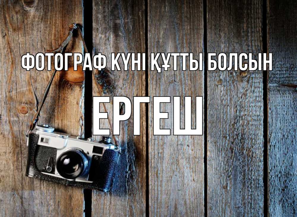 Күн сайын ашық хат с именем, Ергеш Фотограф күні құтты болсын с днем фотографа Онлайн тегін жүктеп алу тілектері бар керемет карта 