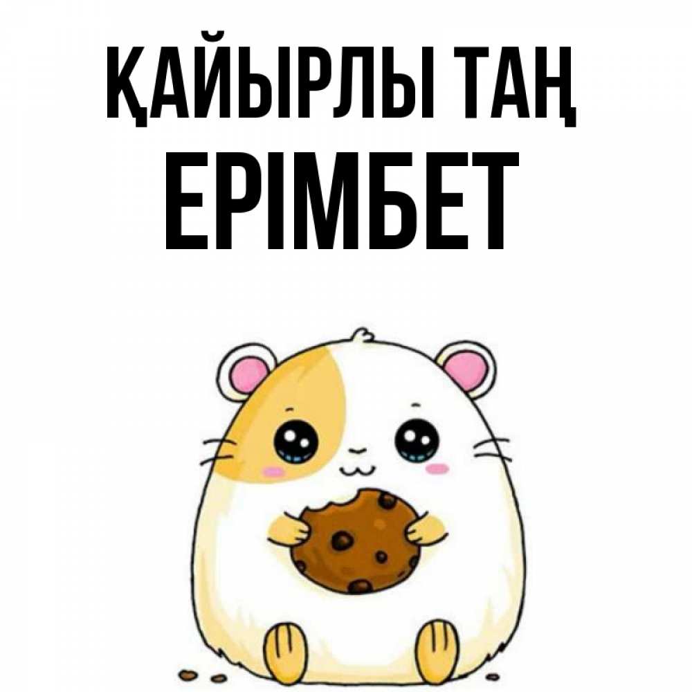 Күн сайын ашық хат с именем, Ерімбет Қайырлы таң есть печеньку. Утречко Онлайн тегін жүктеп алу тілектері бар керемет карта 