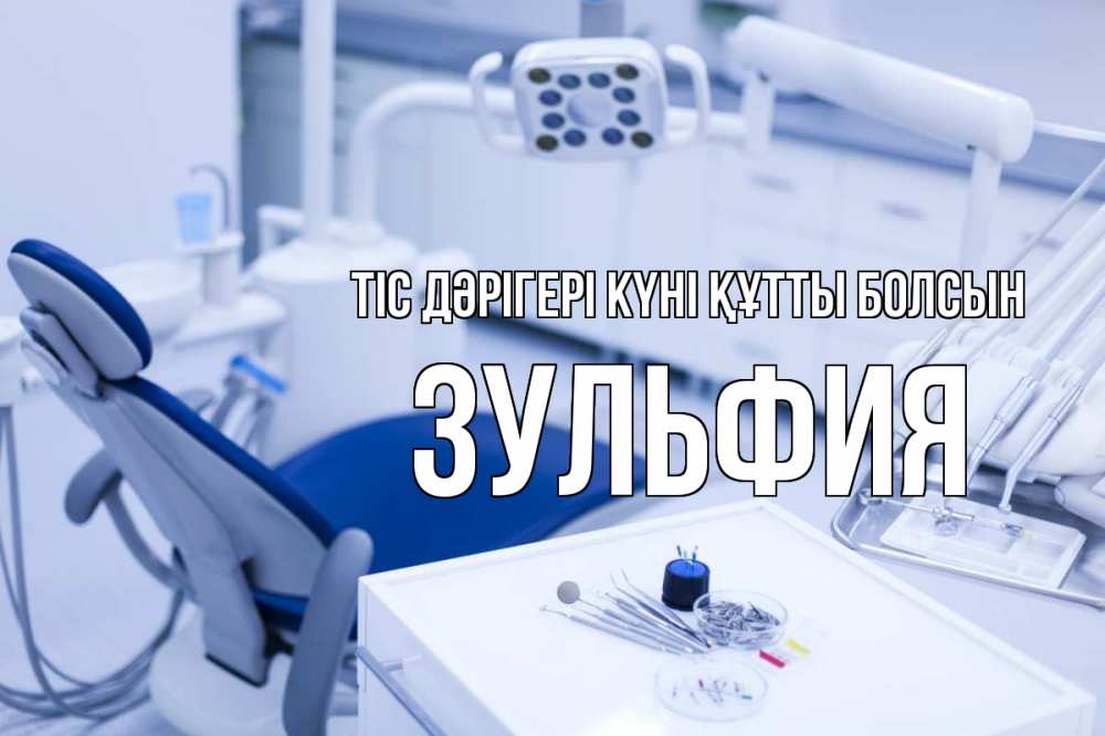 Күн сайын ашық хат с именем, Зульфия Тіс дәрігері күні құтты болсын с днем стоматолога  2 Онлайн тегін жүктеп алу тілектері бар керемет карта 
