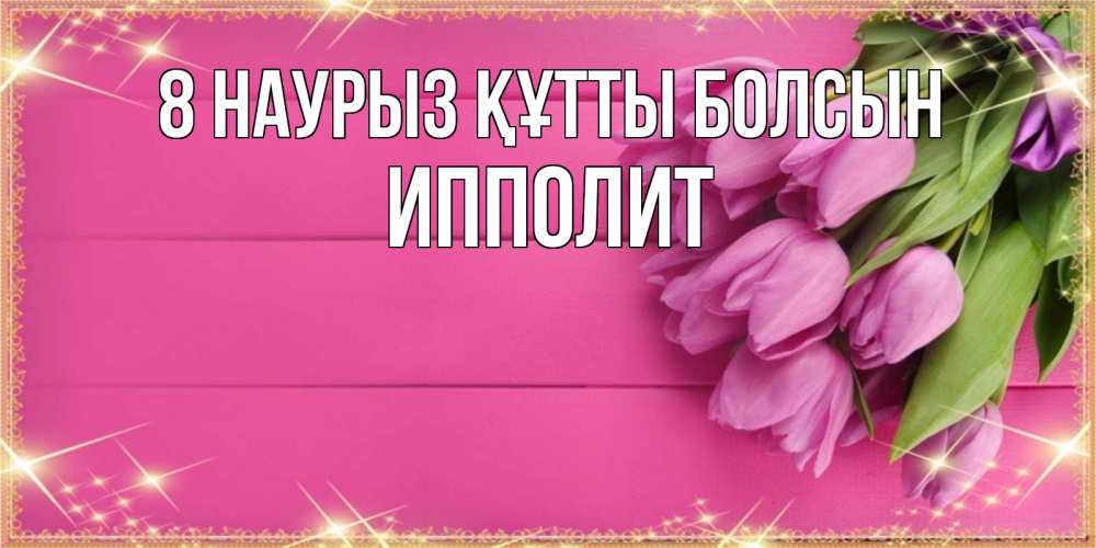 Күн сайын ашық хат с именем, Ипполит 8 наурыз құтты болсын открытка для фотошопа с подписью Онлайн тегін жүктеп алу тілектері бар керемет карта 