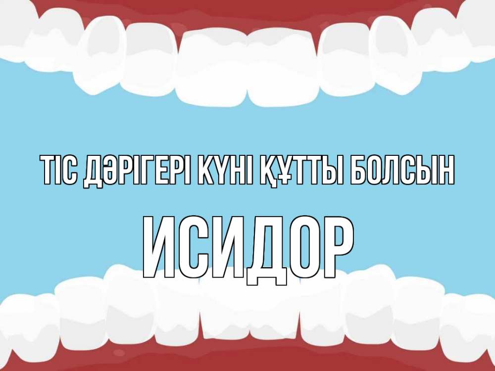 Күн сайын ашық хат с именем, Исидор Тіс дәрігері күні құтты болсын с днем стоматолога Онлайн тегін жүктеп алу тілектері бар керемет карта 