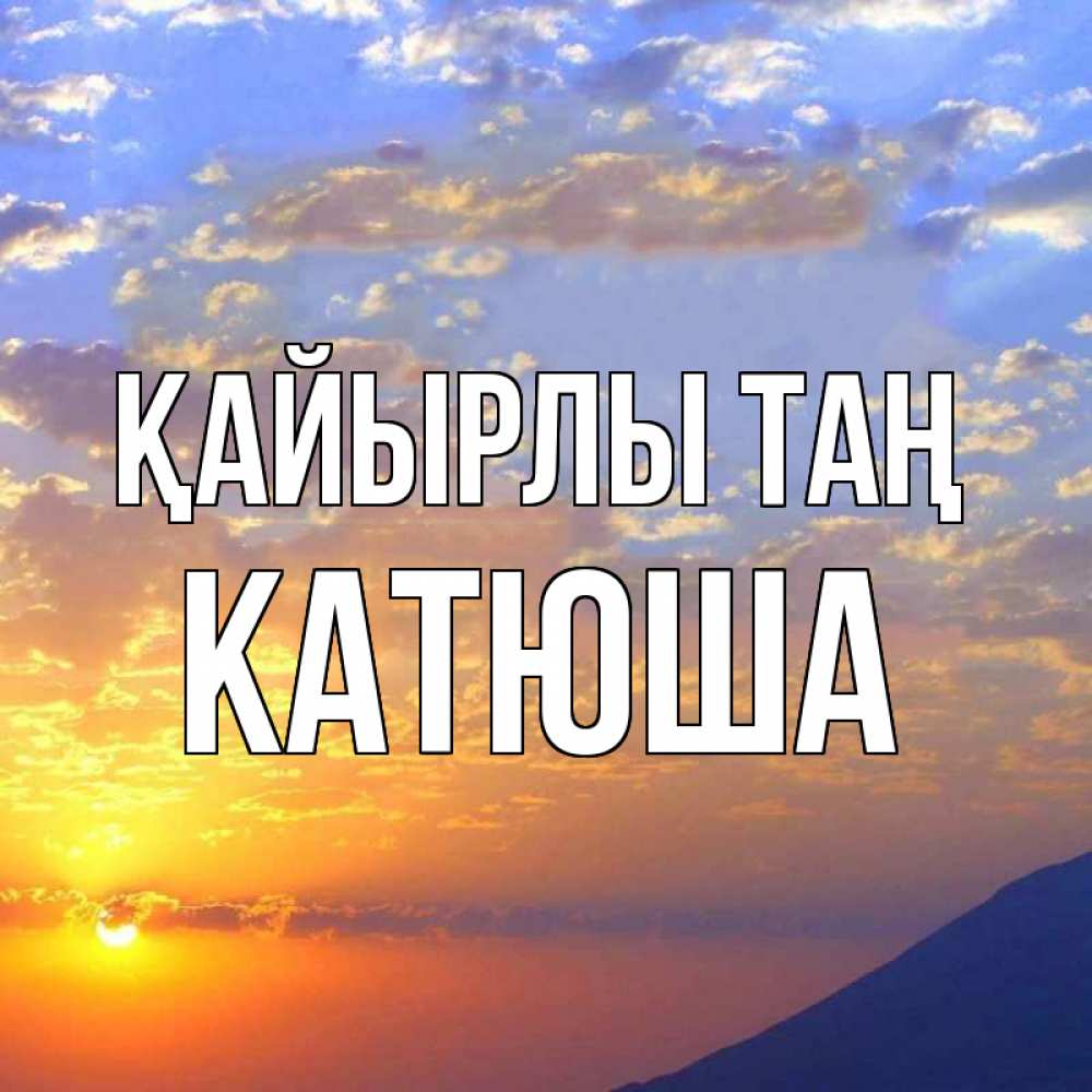Күн сайын ашық хат с именем, Катюша Қайырлы таң облака и солнце Онлайн тегін жүктеп алу тілектері бар керемет карта 