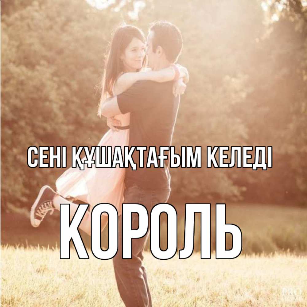 Күн сайын ашық хат с именем, Король сені құшақтағым келеді парень и девушка фото под фильтром Онлайн тегін жүктеп алу тілектері бар керемет карта 