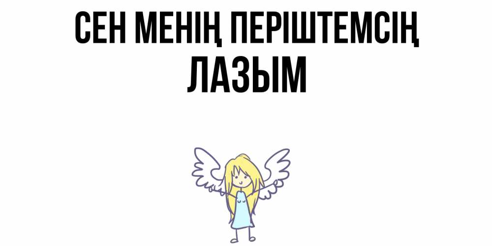 Күн сайын ашық хат с именем, ЛАЗЫМ Сен менің періштемсің ангел Онлайн тегін жүктеп алу тілектері бар керемет карта 