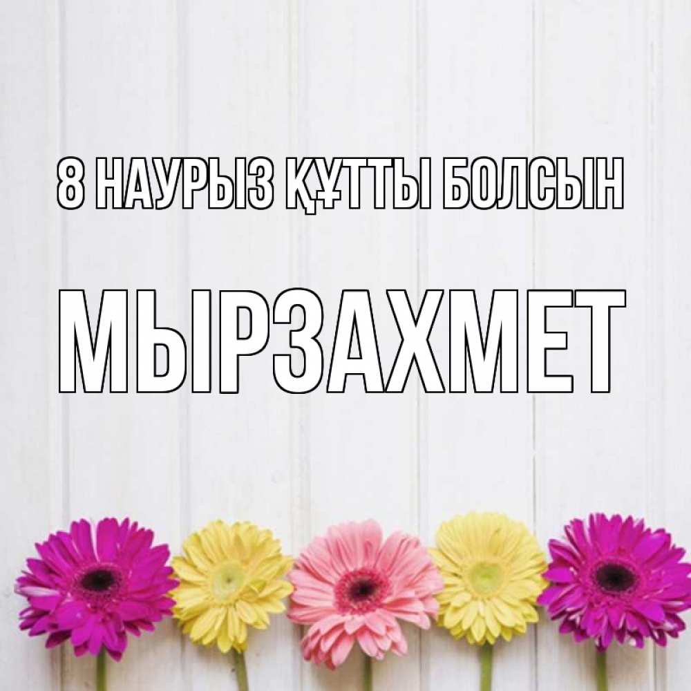 Күн сайын ашық хат с именем, МЫРЗАХМЕТ 8 наурыз құтты болсын женщинам 1 Онлайн тегін жүктеп алу тілектері бар керемет карта 