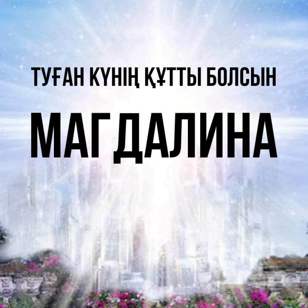 Күн сайын ашық хат с именем, Магдалина Туған күнің құтты болсын небесный свет Онлайн тегін жүктеп алу тілектері бар керемет карта 
