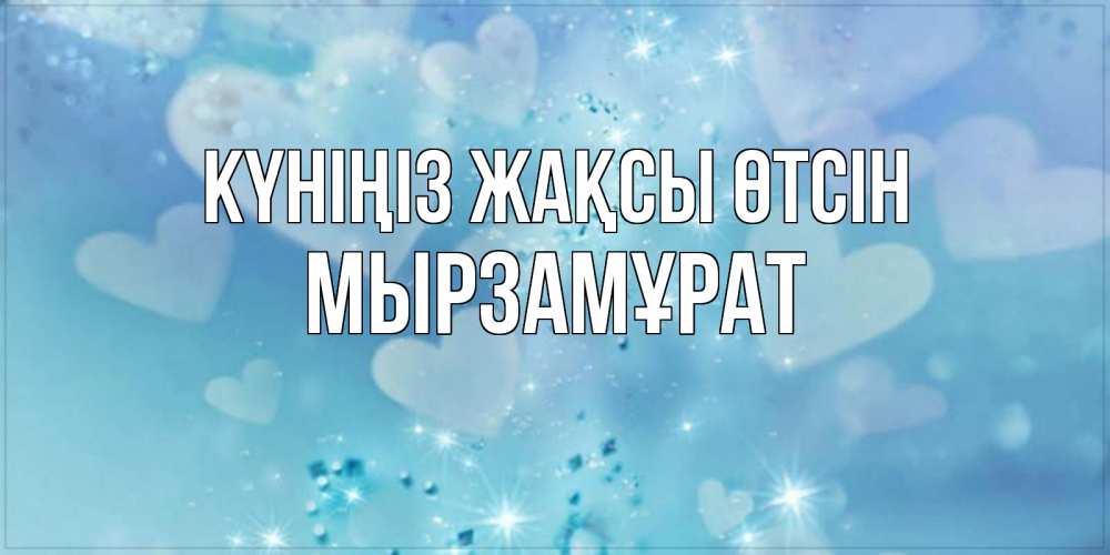 Күн сайын ашық хат с именем, Мырзамұрат Күніңіз жақсы өтсін хорошего дня Онлайн тегін жүктеп алу тілектері бар керемет карта 
