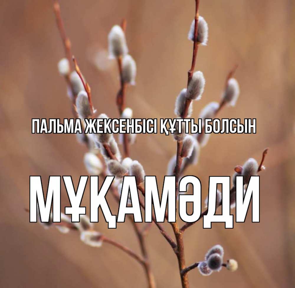 Күн сайын ашық хат с именем, МҰҚАМӘДИ Пальма жексенбісі құтты болсын верба Онлайн тегін жүктеп алу тілектері бар керемет карта 