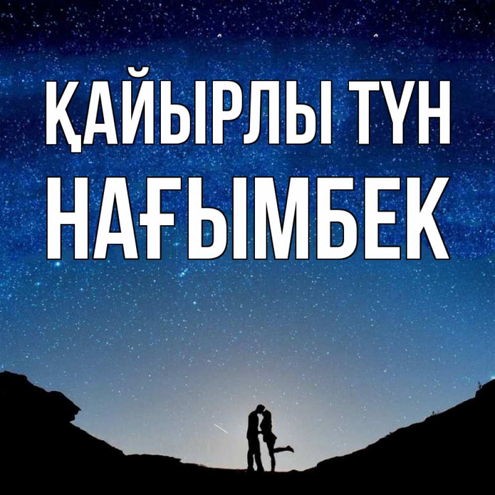 Күн сайын ашық хат с именем, НАҒЫМБЕК Қайырлы түн звездное небо и люди Онлайн тегін жүктеп алу тілектері бар керемет карта 
