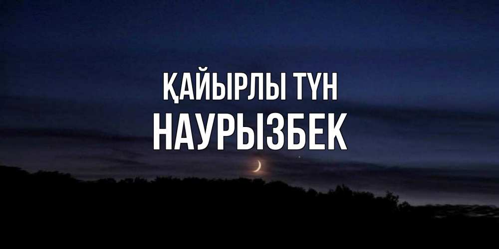 Күн сайын ашық хат с именем, Наурызбек Қайырлы түн месяц Онлайн тегін жүктеп алу тілектері бар керемет карта 