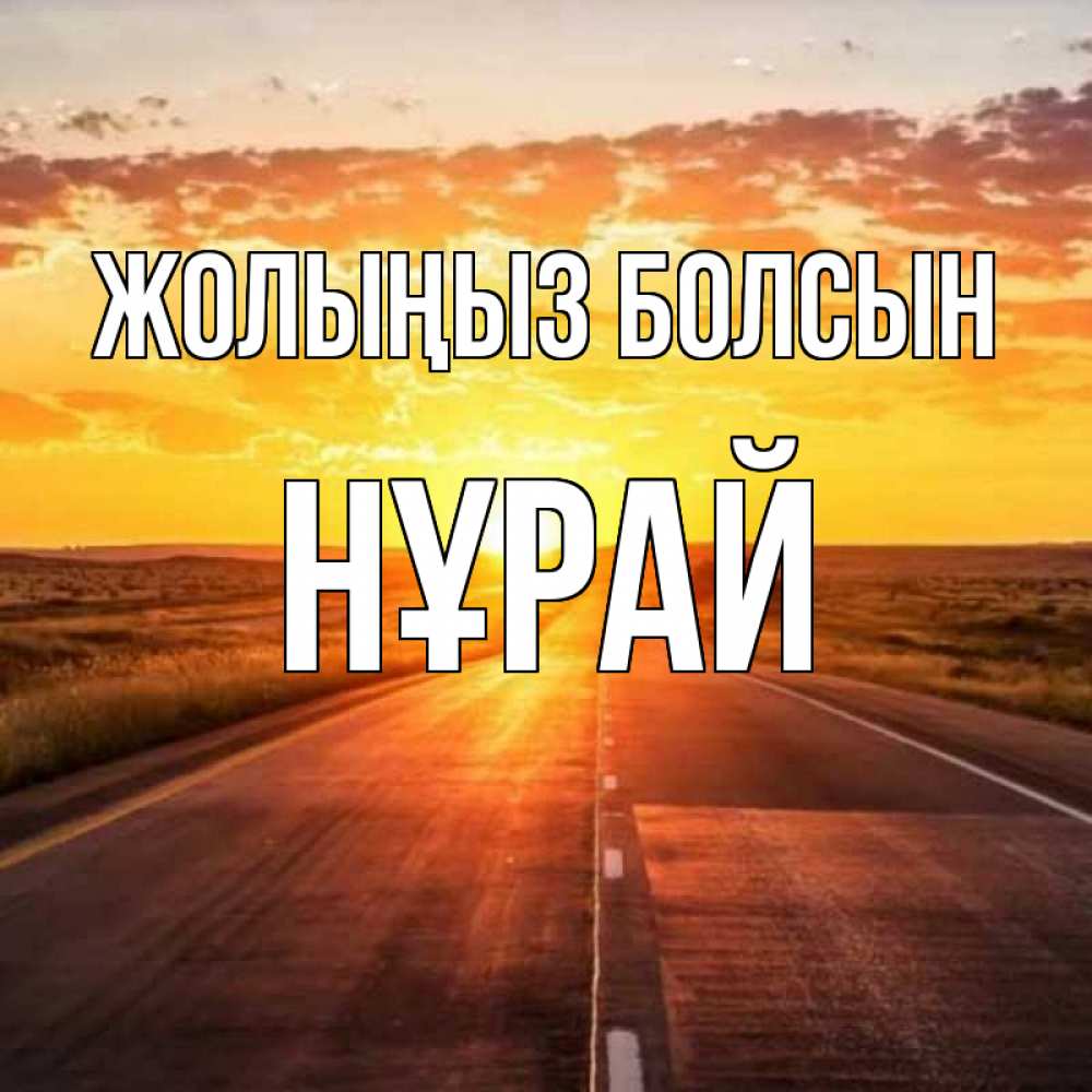 Күн сайын ашық хат с именем, НҰРАЙ Жолыңыз болсын солнечный свет, закат Онлайн тегін жүктеп алу тілектері бар керемет карта 