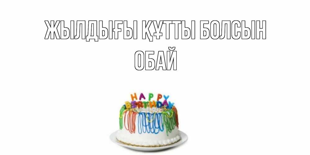 Күн сайын ашық хат с именем, ОБАЙ Жылдығы құтты болсын Тортик Онлайн тегін жүктеп алу тілектері бар керемет карта 