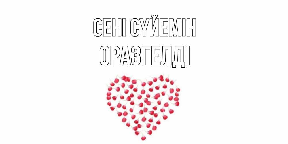 Күн сайын ашық хат с именем, ОРАЗГЕЛДІ Сені сүйемін сердце Онлайн тегін жүктеп алу тілектері бар керемет карта 